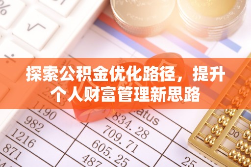 罗定探索公积金优化路径，提升个人财富管理新思路