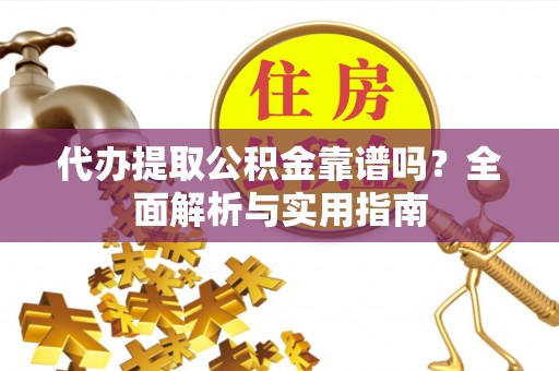 罗定代办提取公积金靠谱吗？全面解析与实用指南