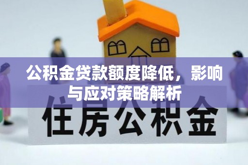 罗定公积金贷款额度降低，影响与应对策略解析