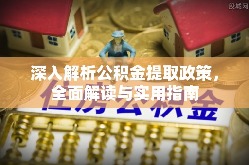 罗定深入解析公积金提取政策，全面解读与实用指南