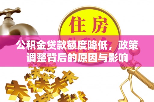 罗定公积金贷款额度降低，政策调整背后的原因与影响