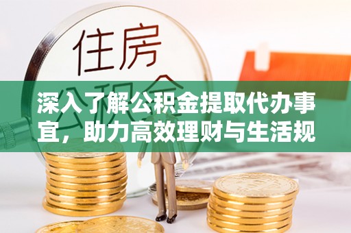 罗定深入了解公积金提取代办事宜，助力高效理财与生活规划