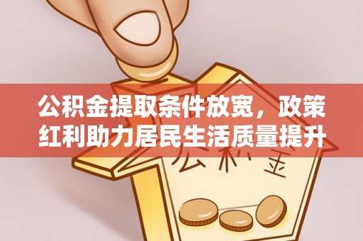 罗定公积金提取条件放宽，政策红利助力居民生活质量提升