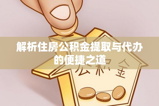 罗定解析住房公积金提取与代办的便捷之道
