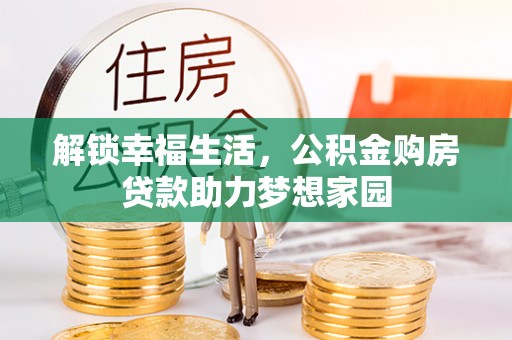 罗定解锁幸福生活，公积金购房贷款助力梦想家园