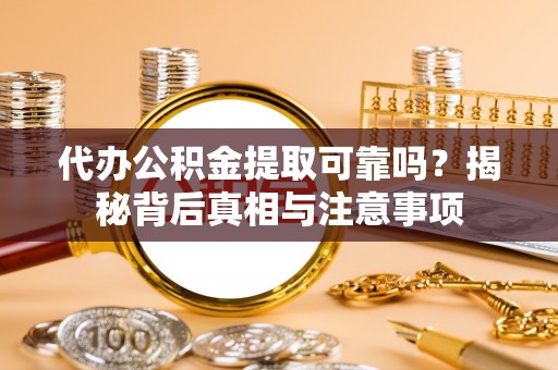 罗定代办公积金提取可靠吗？揭秘背后真相与注意事项