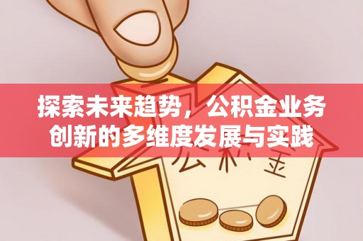 罗定探索未来趋势，公积金业务创新的多维度发展与实践