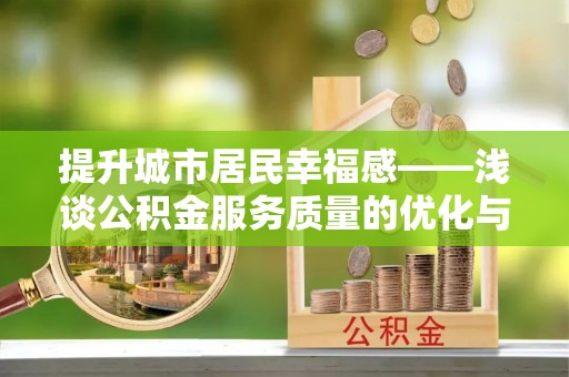 罗定提升城市居民幸福感——浅谈公积金服务质量的优化与未来