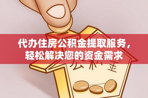 罗定代办住房公积金提取服务，轻松解决您的资金需求