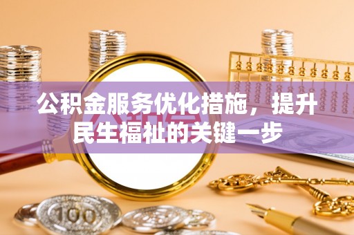罗定公积金服务优化措施，提升民生福祉的关键一步