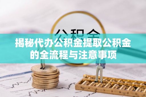 罗定揭秘代办公积金提取公积金的全流程与注意事项