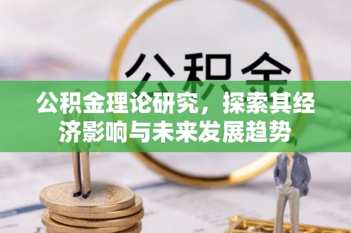罗定公积金理论研究，探索其经济影响与未来发展趋势