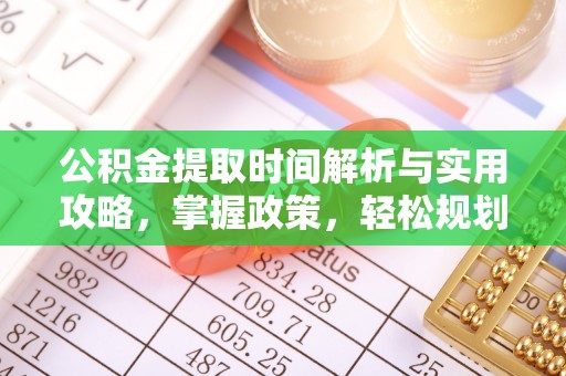 罗定公积金提取时间解析与实用攻略，掌握政策，轻松规划未来