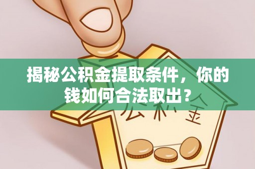 罗定揭秘公积金提取条件，你的钱如何合法取出？