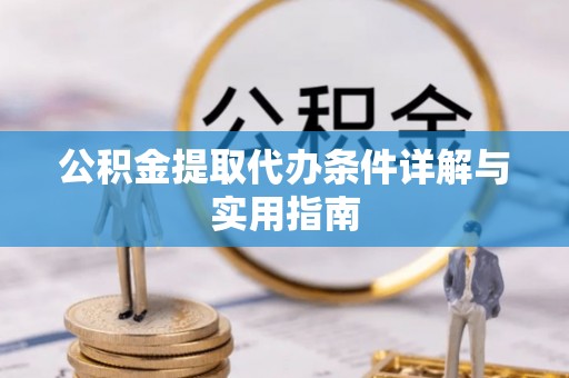 罗定公积金提取代办条件详解与实用指南