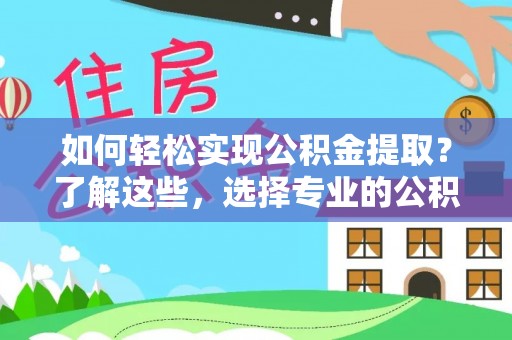 罗定如何轻松实现公积金提取？了解这些，选择专业的公积金提取代办服务