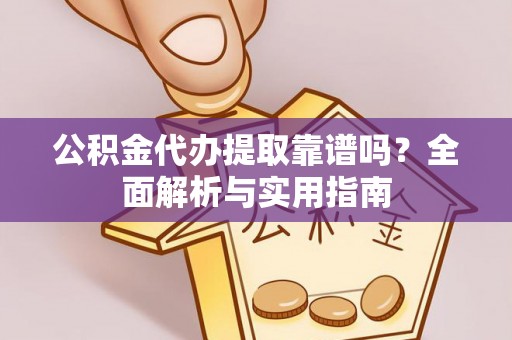 罗定公积金代办提取靠谱吗？全面解析与实用指南