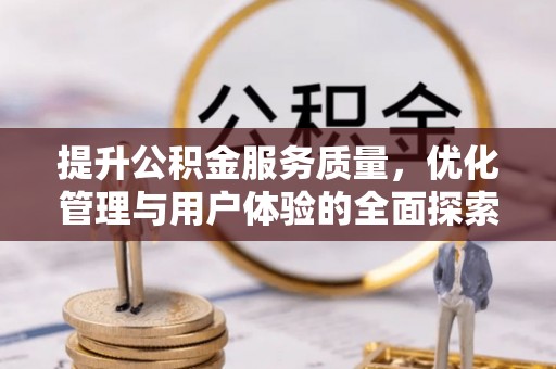 罗定提升公积金服务质量，优化管理与用户体验的全面探索