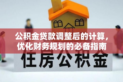 罗定公积金贷款调整后的计算，优化财务规划的必备指南