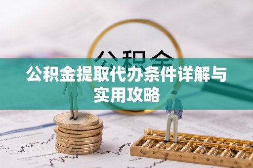 罗定公积金提取代办条件详解与实用攻略