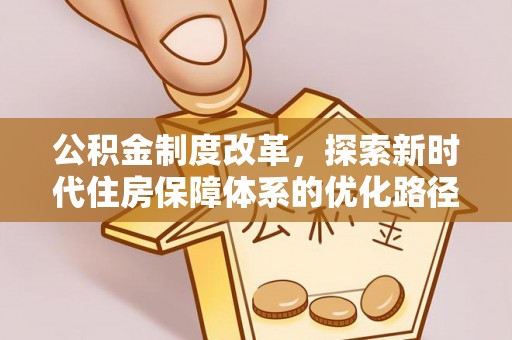 罗定公积金制度改革，探索新时代住房保障体系的优化路径