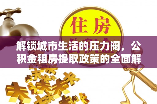 罗定解锁城市生活的压力阀，公积金租房提取政策的全面解析与实践指南