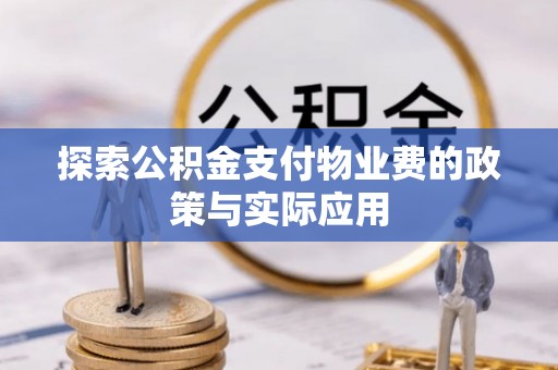 罗定探索公积金支付物业费的政策与实际应用