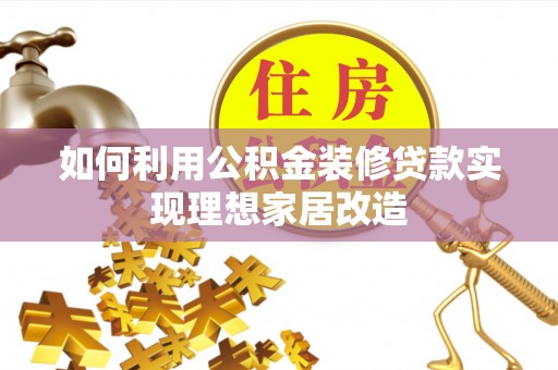 罗定如何利用公积金装修贷款实现理想家居改造