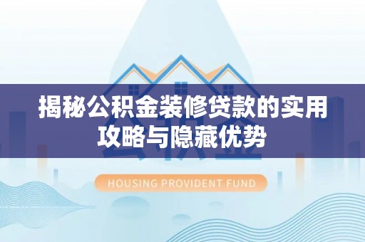 罗定揭秘公积金装修贷款的实用攻略与隐藏优势