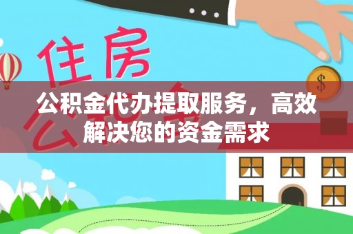 罗定公积金代办提取服务，高效解决您的资金需求