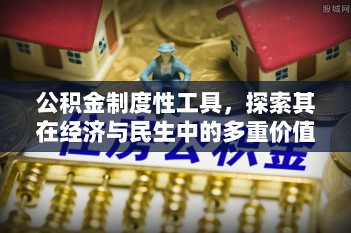 罗定公积金制度性工具，探索其在经济与民生中的多重价值