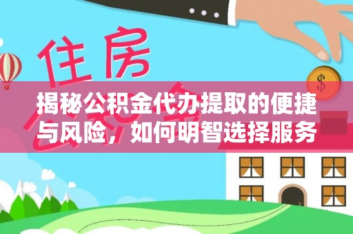 罗定揭秘公积金代办提取的便捷与风险，如何明智选择服务？