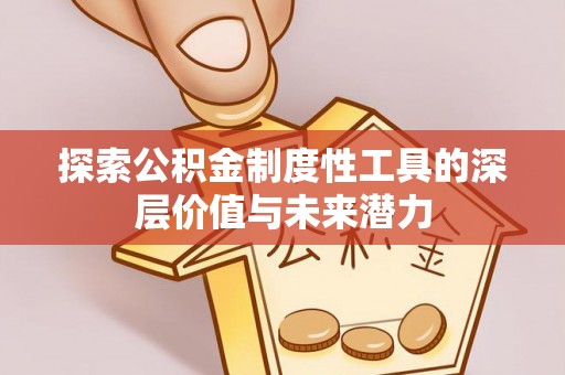 罗定探索公积金制度性工具的深层价值与未来潜力