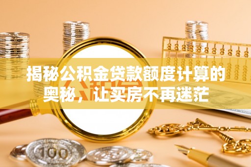 罗定揭秘公积金贷款额度计算的奥秘，让买房不再迷茫