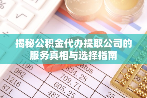 罗定揭秘公积金代办提取公司的服务真相与选择指南