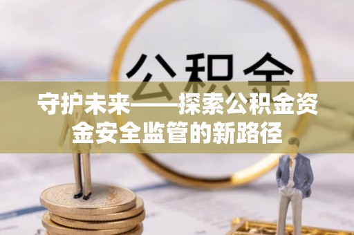 罗定守护未来——探索公积金资金安全监管的新路径