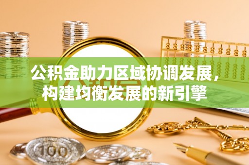 罗定公积金助力区域协调发展，构建均衡发展的新引擎