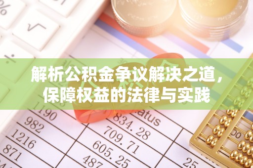 罗定解析公积金争议解决之道，保障权益的法律与实践