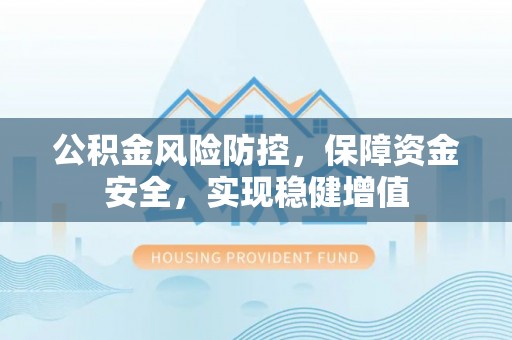 罗定公积金风险防控，保障资金安全，实现稳健增值