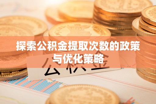 罗定探索公积金提取次数的政策与优化策略