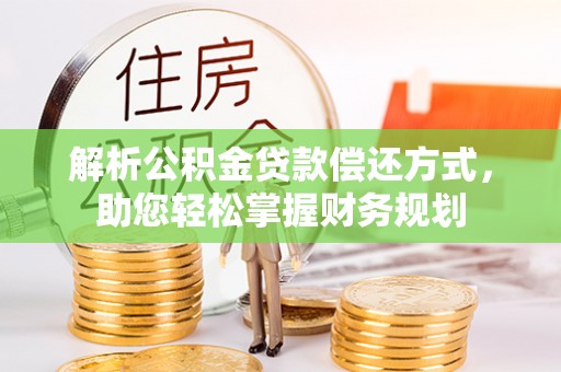 罗定解析公积金贷款偿还方式，助您轻松掌握财务规划
