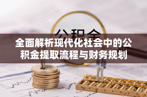 罗定全面解析现代化社会中的公积金提取流程与财务规划