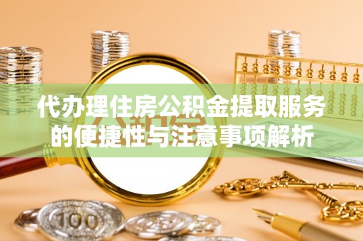 罗定代办理住房公积金提取服务的便捷性与注意事项解析