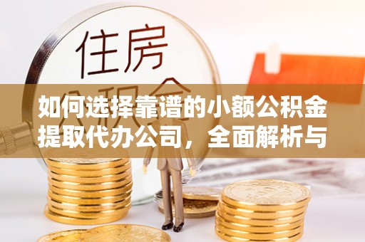 罗定如何选择靠谱的小额公积金提取代办公司，全面解析与实用指南