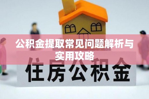 罗定公积金提取常见问题解析与实用攻略