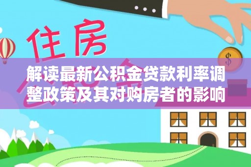 罗定解读最新公积金贷款利率调整政策及其对购房者的影响