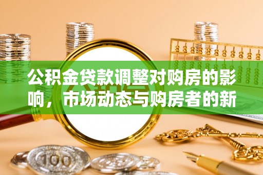 罗定公积金贷款调整对购房的影响，市场动态与购房者的新选择