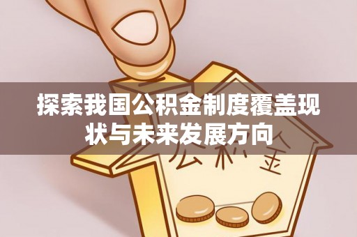 罗定探索我国公积金制度覆盖现状与未来发展方向
