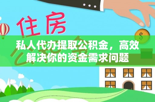 罗定私人代办提取公积金，高效解决你的资金需求问题