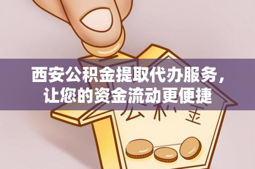 罗定西安公积金提取代办服务，让您的资金流动更便捷